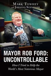 Icon image Mayor Rob Ford: Uncontrollable: How I Tried to Help the World's Most Notorious Mayor