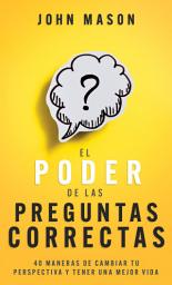 Icon image El poder de las preguntas correctas: 40 maneras de cambiar tu perspectiva y tener una mejor vida