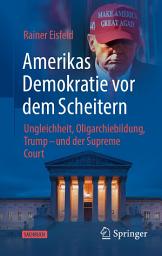 Icon image Amerikas Demokratie vor dem Scheitern: Ungleichheit, Oligarchiebildung, Trump - und der Supreme Court