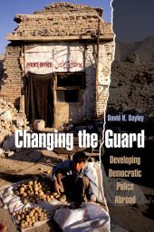 Icon image Changing the Guard: Developing Democratic Police Abroad