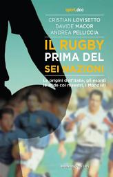 Icon image Il rugby prima del Sei Nazioni: Le origini dell’Italia, gli esordi, le sfide coi maestri, i Mondiali