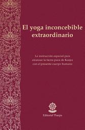 Icon image El yoga inconcebible extraordinario: La instrucción especial para alcanzar la tierra pura de Keajra con el presente cuerpo humano