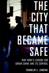 Icon image The City That Became Safe: New York's Lessons for Urban Crime and Its Control