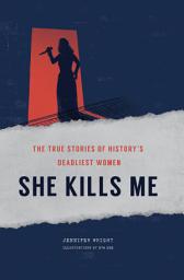 Icon image She Kills Me: The True Stories of History's Deadliest Women