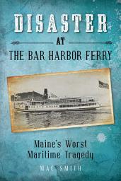 Icon image Disaster at the Bar Harbor Ferry: Maine's Worst Maritime Tragedy