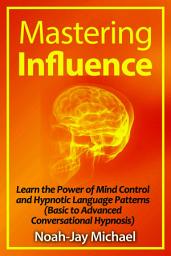 Icon image Mastering Influence: Learn the Power of Mind Control and Hypnotic Language Patterns (Basic to Advanced Conversational Hypnosis)