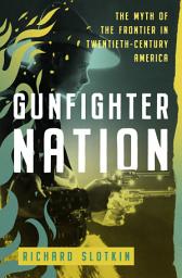 Icon image Gunfighter Nation: The Myth of the Frontier in Twentieth-Century America