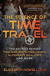 Icon image The Science of Time Travel: The Secrets Behind Time Machines, Time Loops, Alternate Realities, and More!