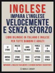 Icon image Inglese - Impara L'Inglese Velocemente e Senza Sforzo (Vol 1): Impara l'inglese con le storie iniziali, storie bilingue (testo parallelo in inglese e italiano) per principianti