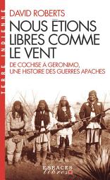 Icon image Nous étions libres comme le vent: De Cochise à Geronimo une histoire des guerres apaches