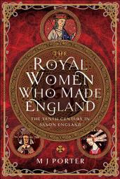 Icon image The Royal Women Who Made England: The Tenth Century in Saxon England