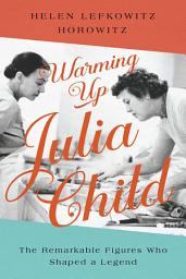 Icon image Warming Up Julia Child: The Remarkable Figures Who Shaped a Legend