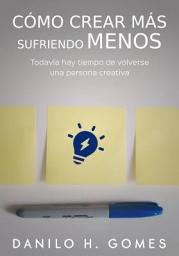 Icon image Cómo crear más sufriendo menos: Todavía hay tiempo de volverse una persona creativa.