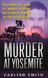 Icon image Murder at Yosemite: The Stunning True Story of a Horrific Handyman and the Brutal Murders of Four Nature-Lovers