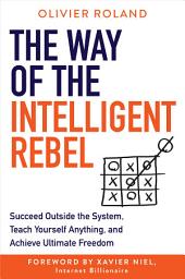 Icon image The Way of the Intelligent Rebel: Succeed Outside the System, Teach Yourself Anything, and Achieve Ultimate Freedom
