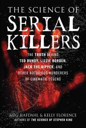 Icon image The Science of Serial Killers: The Truth Behind Ted Bundy, Lizzie Borden, Jack the Ripper, and Other Notorious Murderers of Cinematic Legend