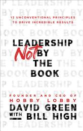 Icon image Leadership Not by the Book: 12 Unconventional Principles to Drive Incredible Results