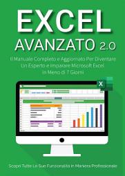Icon image Excel Avanzato 2.0: Il Manuale Completo e Aggiornato Per Diventare un Esperto e Imparare Microsoft Excel in Meno di 7 Giorni. Scopri Tutte le Sue Funzionalità in Maniera Professionale