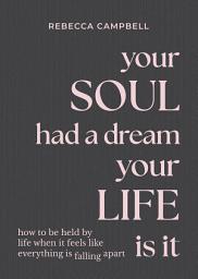 Icon image Your Soul Had a Dream, Your Life Is It: How to Be Held by Life When It Feels Like Everything Is Falling Apart