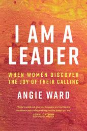 Icon image I Am a Leader: When Women Discover the Joy of Their Calling