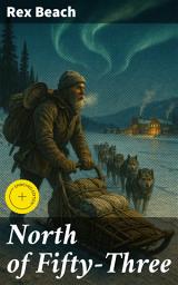 Icon image North of Fifty-Three: Enriched edition. A thrilling Alaskan adventure of survival, wealth, and resilience in the untamed Yukon wilderness
