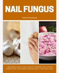 Icon image Nail Fungus: A Beginner's Quick Start Guide to Managing Nail Fungus Through Diet, With Sample Recipes and a 7-Day Meal Plan
