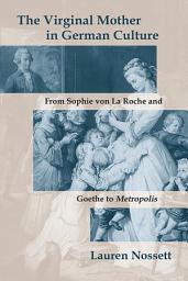 Icon image The Virginal Mother in German Culture: From Sophie von La Roche and Goethe to Metropolis