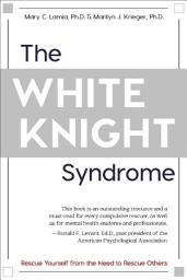 Icon image The White Knight Syndrome: Rescuing Yourself from Your Need to Rescue Others