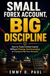 Icon image Small Forex Account, Big Discipline: How to Trade Limited Capital Without Chasing, Overleveraging or Trying to Flip Your Account