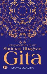 Icon image Interpretations of The Shrimad Bhagwat Gita: Interpretations Of The Shrimad Bhagwat Gita: Mamta Mehrotra's Perspective on a Sacred Text