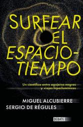 Icon image Surfear el espacio-tiempo: Un cientifico entre agujeros negros y viajes hiperlumínicos