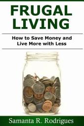 Icon image Frugal Living: How to Save Money and Live More with Less