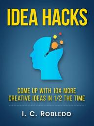 Icon image Idea Hacks: Come up with 10X More Creative Ideas in 1/2 the Time