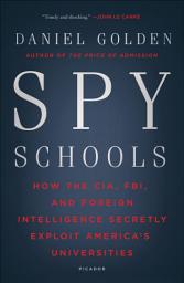 Icon image Spy Schools: How the CIA, FBI, and Foreign Intelligence Secretly Exploit America's Universities
