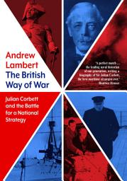 Icon image The British Way of War: Julian Corbett and the Battle for a National Strategy