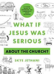 Icon image What If Jesus Was Serious about the Church?: A Visual Guide to Becoming the Community Jesus Intended