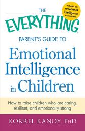 Icon image The Everything Parent's Guide to Emotional Intelligence in Children: How to Raise Children Who Are Caring, Resilient, and Emotionally Strong