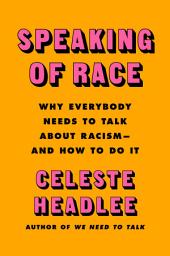 Icon image Speaking of Race: Why Everybody Needs to Talk About Racism—and How to Do It