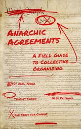 Icon image Anarchic Agreements: A Field Guide to Collective Organizing