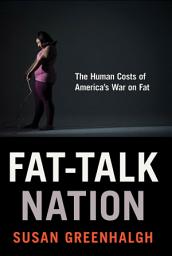 Icon image Fat-Talk Nation: The Human Costs of America’s War on Fat