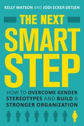 Icon image The Next Smart Step: How to Overcome Gender Stereotypes and Build a Stronger Organization