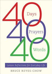 Icon image 40 Days, 40 Prayers, 40 Words: Lenten Reflections for Everyday Life