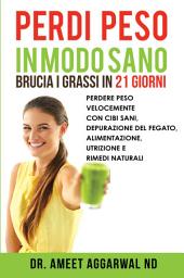 Icon image Perdi Peso in modo Sano Brucia i Grassi in 21 Giorni: Perdere Peso Velocemente Con Cibi Sani, Depurazione Del Fegato, Alimentazione, Nutrizione E Rimedi Naturali