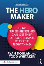 Icon image The Hero Maker: How Superintendents Can Get Their School Boards to Do the Right Thing: Edition 2