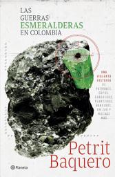 Icon image Las guerras esmeralderas en Colombia: Una violenta historia de patrones, capos, guaqueros, planteros, bandidos, un zar y muchos mas