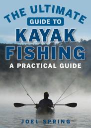 Icon image The Ultimate Guide to Kayak Fishing: A Practical Guide