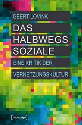 Icon image Das halbwegs Soziale: Eine Kritik der Vernetzungskultur