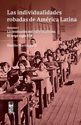 Icon image Las individualidades robadas de América Latina: La revolución del individualismo. El largo siglo XIX Volumen I