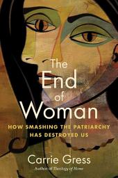 Icon image The End of Woman: How Smashing the Patriarchy Has Destroyed Us