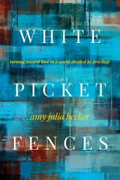 Icon image White Picket Fences: Turning toward Love in a World Divided by Privilege
